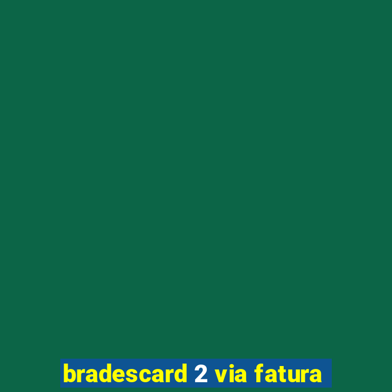 bradescard 2 via fatura